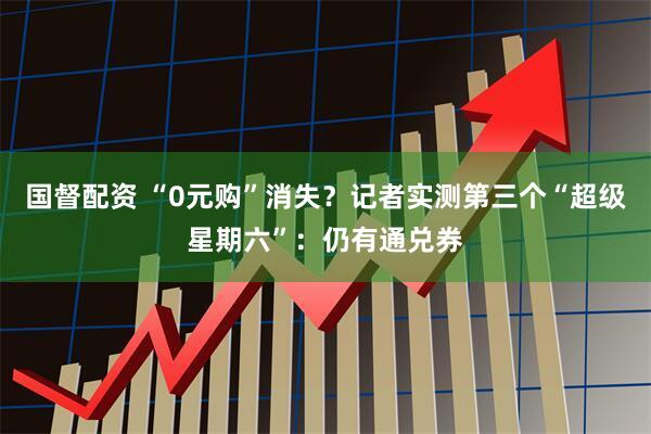 国督配资 “0元购”消失？记者实测第三个“超级星期六”：仍有通兑券