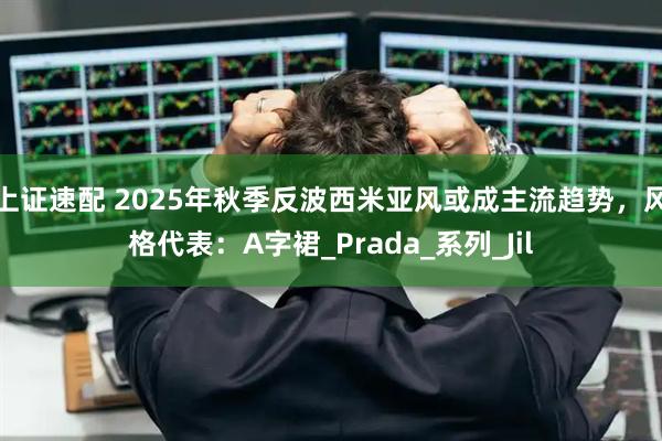 上证速配 2025年秋季反波西米亚风或成主流趋势，风格代表：A字裙_Prada_系列_Jil