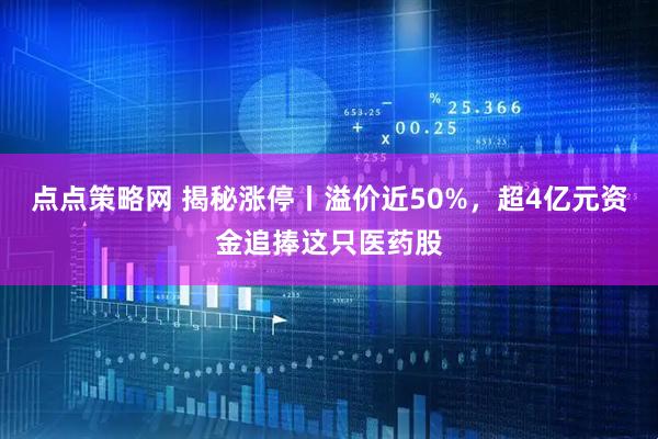 点点策略网 揭秘涨停丨溢价近50%，超4亿元资金追捧这只医药股