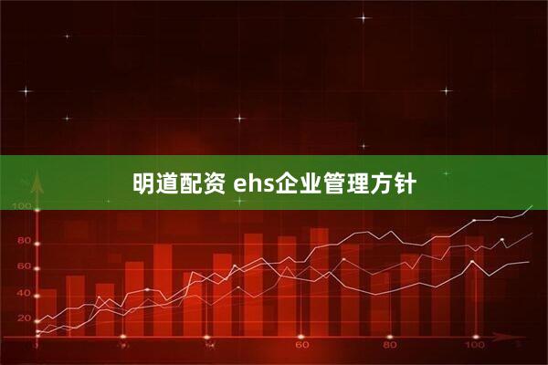 明道配资 ehs企业管理方针